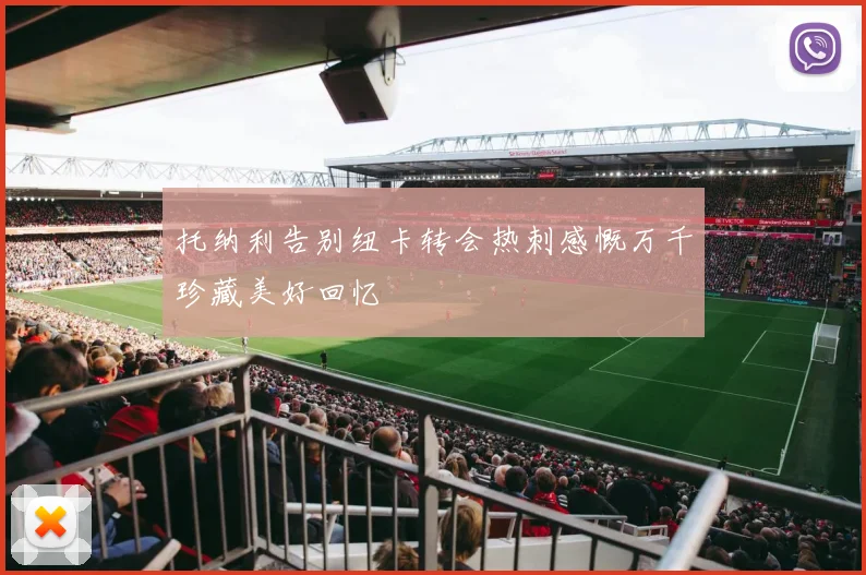 托纳利告别纽卡转会热刺感慨万千珍藏美好回忆