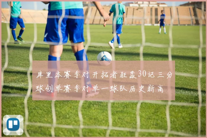 库里本赛季对开拓者狂轰30记三分球创单赛季对单一球队历史新高