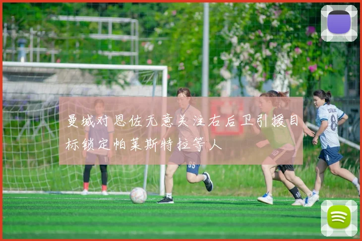 曼城对恩佐无意关注右后卫引援目标锁定帕莱斯特拉等人