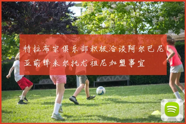 特拉布宗俱乐部积极洽谈阿尔巴尼亚前锋米尔托尤祖尼加盟事宜