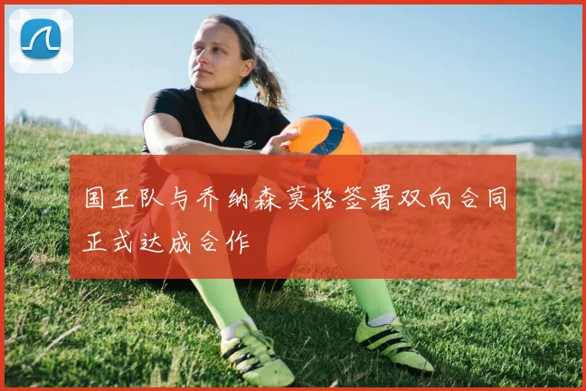 国王队与乔纳森莫格签署双向合同正式达成合作