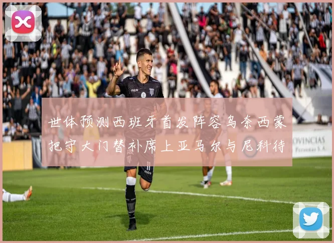世体预测西班牙首发阵容乌奈西蒙把守大门替补席上亚马尔与尼科待命