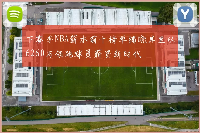 下赛季NBA薪水前十榜单揭晓库里以6260万领跑球员薪资新时代