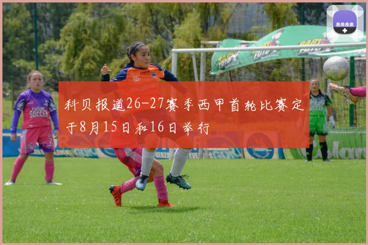 科贝报道26-27赛季西甲首轮比赛定于8月15日和16日举行